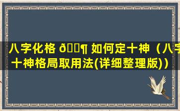 八字化格 🐶 如何定十神（八字十神格局取用法(详细整理版)）